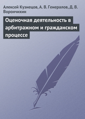 Кузнецов Алексей, Генералов А., Ворончихин Демиан - Оценочная деятельность в арбитражном и гражданском процессе