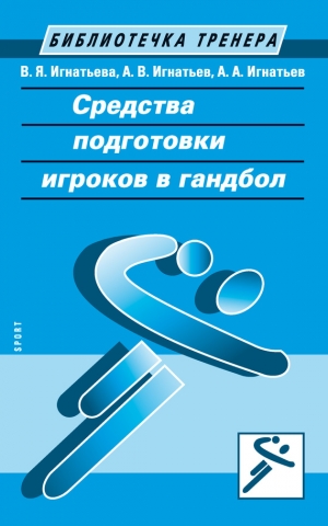 Игнатьев Александр, Игнатьева Валентина, Игнатьев Александр - Средства подготовки игроков в гандбол