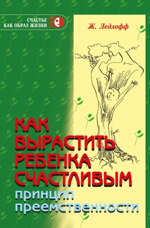 Ледлофф Жан - Как вырастить ребенка счастливым. Принцип преемственности