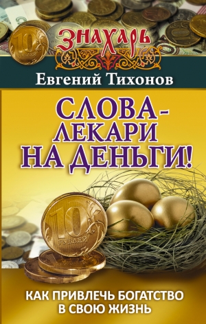 Тихонов Евгений - Слова-лекари на деньги! Как привлечь богатство в свою жизнь