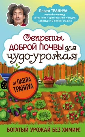 Траннуа Павел - Секреты доброй почвы для чудо-урожая