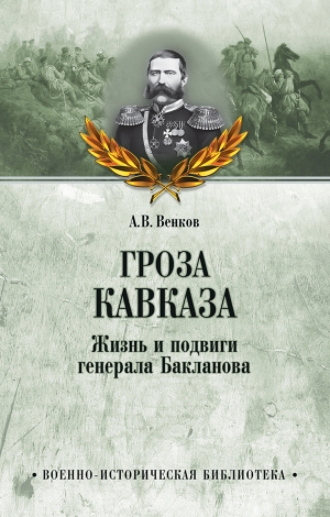 Венков Андрей - Гроза Кавказа. Жизнь и подвиги генерала Бакланова