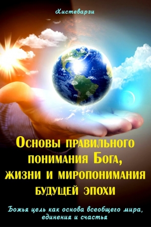 Джамолидинов Абдуазиз - Основы правильного понимания Бога, жизни и миропонимания будущей эпохи. Книга первая. Божья цель как основа всеобщего мира, единения и счастья. Книга вторая