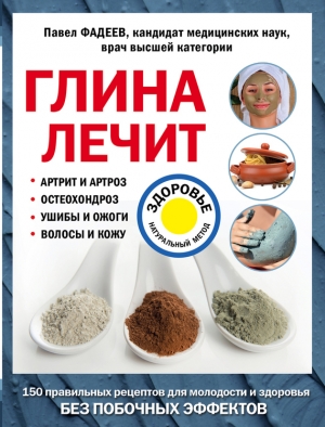 Фадеев Павел - Глина лечит. Артрит и артроз, остеохондроз, ушибы и ожоги, волосы и кожу