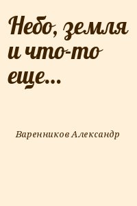 Варенников Александр - Небо, земля и что-то еще…