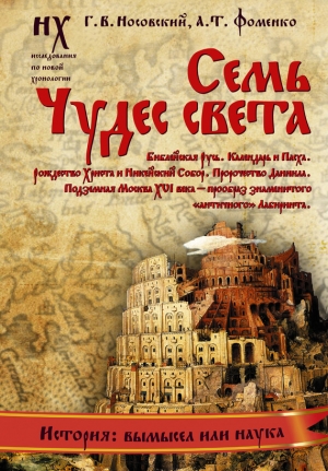 Носовский Глеб, Фоменко Анатолий - Семь чудес света. Библейская Русь. Календарь и Пасха. Рождество Христа и Никейский Собор. Пророчество Даниила. Подземная Москва XVI века – прообраз знаменитого «античного» Лабиринта.