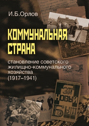 Орлов Игорь - Коммунальная страна: становление советского жилищно-коммунального хозяйства (1917–1941)