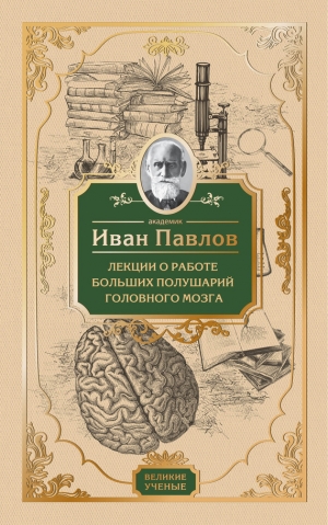 Павлов Иван - Лекции о работе больших полушарий головного мозга