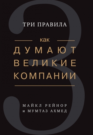 Рейнор Майкл, Ахмед Мумтаз - Как думают великие компании: три правила