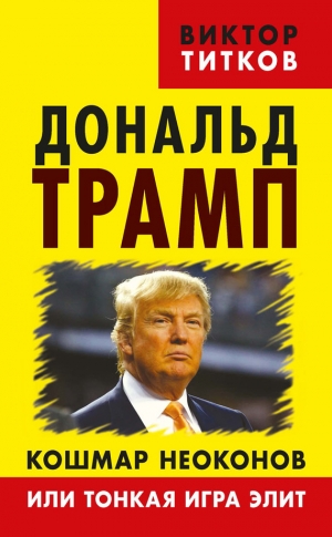 Титков Виктор - Дональд Трамп. Кошмар неоконов или тонкая игра элит