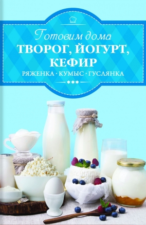 Веремей Ирина - Готовим дома творог, йогурт, кефир, ряженку