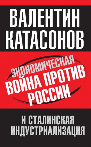 Катасонов Валентин - Экономическая война против России и сталинская индустриализация