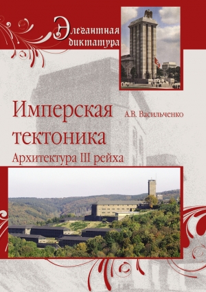 Васильченко Андрей - Имперская тектоника. Архитектура III рейха