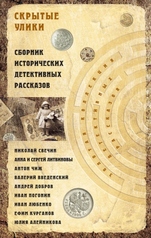 Литвиновы Анна и Сергей, Чиж Антон, Введенский Валерий, Курганов Ефим, Любенко Иван, Свечин Николай, Добров Андрей, Алейникова Юлия, Погонин Иван - Скрытые улики. Сборник исторических детективных рассказов