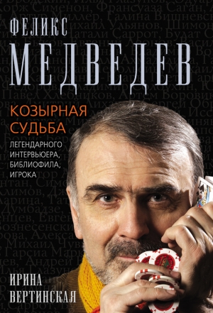 Вертинская Ирина - Феликс Медведев. Козырная судьба легендарного интервьюера, библиофила, игрока