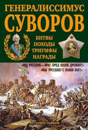 Замостьянов Арсений - Генералиссимус Суворов. «Мы русские – враг пред нами дрожит!»