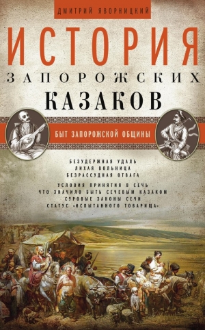 Яворницкий Дмитрий - История запорожских казаков. Быт запорожской общины. Том 1