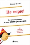 Грант Джон - Не верю! Как увидеть правду в море дезинформации