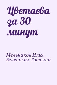 Мельников Илья, Беленькая Татьяна - Цветаева за 30 минут