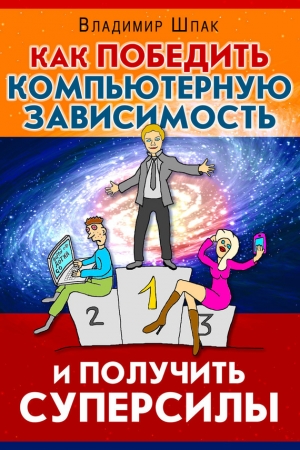 Шпак Владимир - Как победить компьютерную зависимость и получить суперсилы