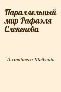 Тохтабаева Шайзада - Параллельный мир Рафаэля Слекенова