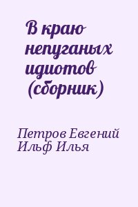 Петров Евгений, Ильф Илья - В краю непуганых идиотов (сборник)