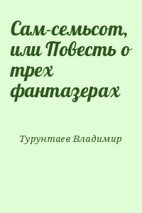 Турунтаев Владимир - Сам-семьсот, или Повесть о трех фантазерах