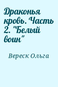 Вереск Ольга - Драконья кровь. Часть 2. "Белый воин"