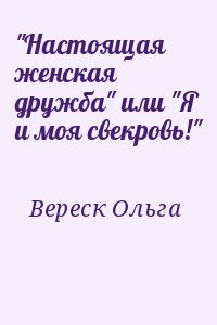 Вереск Ольга - "Настоящая женская дружба" или "Я и моя свекровь!"