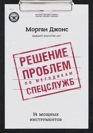 Морган Джонс - Решение проблем по методикам спецслужб. 14 мощных инструментов