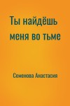 Семенова Анастасия - Ты найдёшь меня во тьме