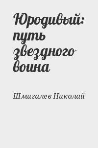 Шмигалев Николай - Юродивый: путь звездного воина