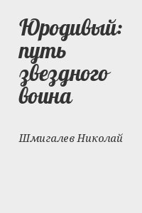 Шмигалев Николай - Юродивый: путь звездного воина