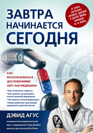 Агус Дэвид - Завтра начинается сегодня. Как воспользоваться достижениями anti-age медицины