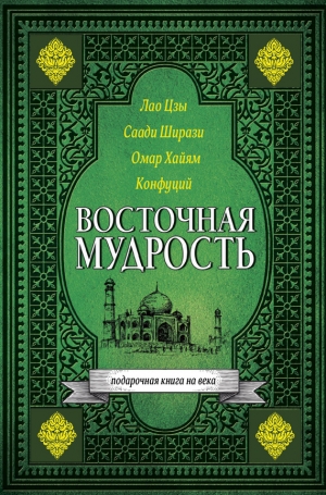 Конфуций, Хайям Омар, Цзы Лао, Ширази Саади - Восточная мудрость