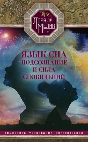 Мелик Лора - Язык сна. Подсознание и сила сновидений. Символика, толкование, предсказания