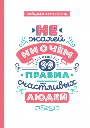 Камберленд Найджел - Не жалей ни о чем. И еще 99 правил счастливых людей