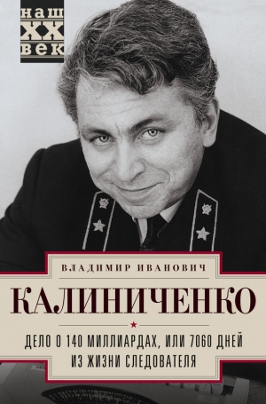 Калиниченко Владимир - Дело о 140 миллиардах, или 7060 дней из жизни следователя