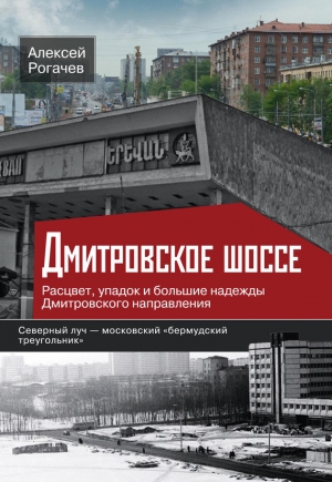 Рогачев Алексей - Дмитровское шоссе. Расцвет, упадок и большие надежды Дмитровского направления