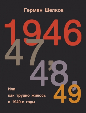Шелков Герман - 1946 г, 47 г, 48 г, 49 г. или Как трудно жилось в 1940-е годы