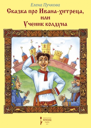 Пучкова Елена - Сказка про Ивана-хитреца, или Ученик колдуна