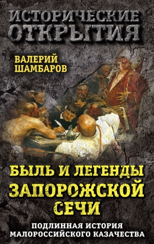 Шамбаров Валерий - Быль и легенды Запорожской Сечи. Подлинная история малороссийского казачества