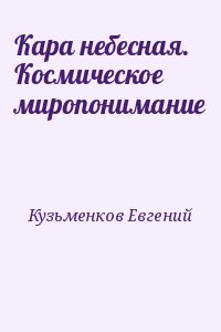 Кузьменков Евгений - Кара небесная. Космическое миропонимание