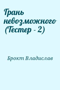 Брокт Владислав - Грань невозможного (Тестер - 2)