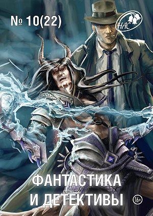 Гелприн Майк, Газизов Ринат, Марышев Владимир, Соколова Ирина, Бескаравайный Станислав, Шиков Евгений, Журнал «Фантастика и детективы» - Фантастика и Детективы, 2014 № 10 (22)