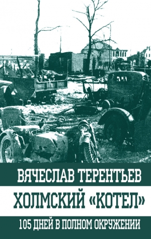 Терентьев Вячеслав - Холмский «котел». 105 дней в полном окружении