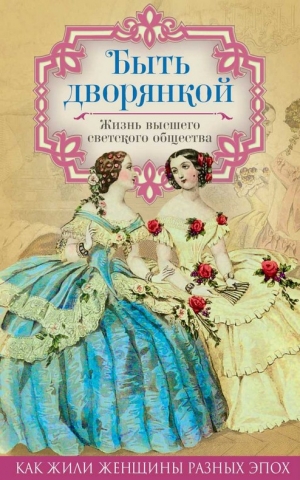 Желиховская Вера, Керн Анна, Смирнова-Россет Александра - Быть дворянкой. Жизнь высшего светского общества