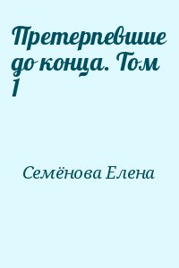 Семёнова Елена - Претерпевшие до конца. Том 1