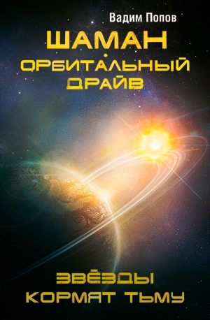 Попов Вадим - Шаман. Орбитальный драйв. Звезды кормят тьму