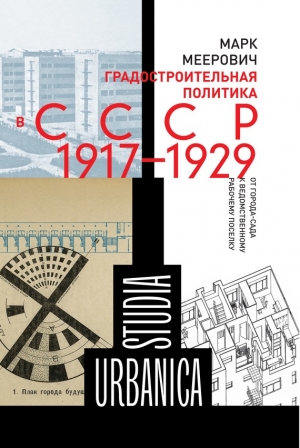 Меерович Марк - Градостроительная политика в CCCР (1917–1929). От города-сада к ведомственному рабочему поселку